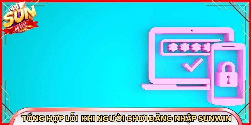 Tổng hợp lỗi thường gặp khi người chơi đăng nhập Sunwin