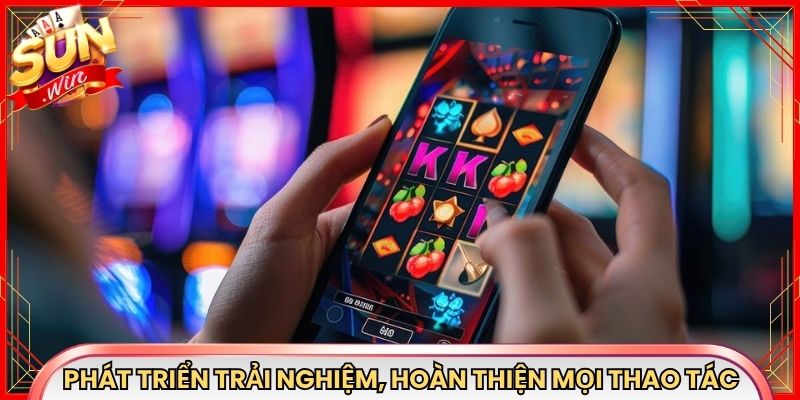 Phát triển trải nghiệm, hoàn thiện mọi thao tác