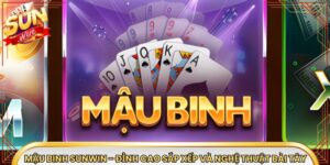 Mậu Binh Sunwin - Đỉnh Cao Sắp Xếp Và Nghệ Thuật Bài Tây