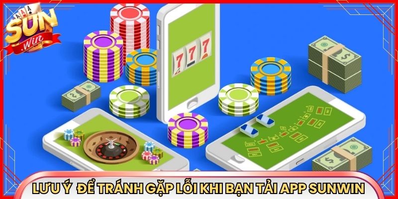 Lưu ý quan trọng để tránh gặp lỗi khi bạn tải app Sunwin