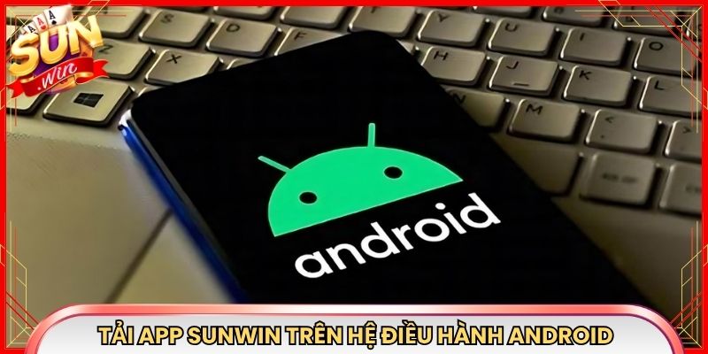 Tải app Sunwin trên hệ điều hành Android